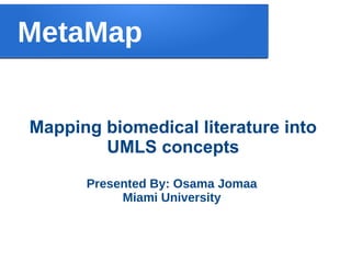 Mapping biomedical literature into
UMLS concepts
MetaMap
Presented By: Osama Jomaa
Miami University
 