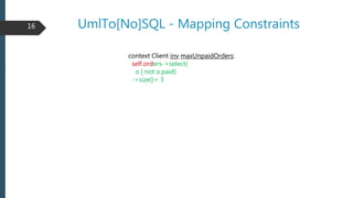 UmlTo[No]SQL - Mapping Constraints
context Client inv maxUnpaidOrders:
self.orders->select(
o | not o.paid)
->size()< 3
16
 