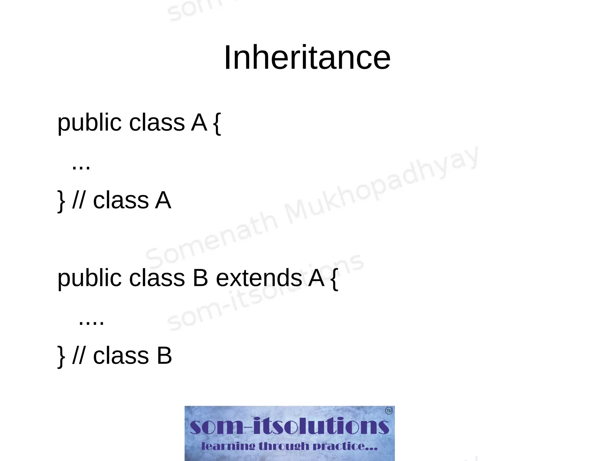 Inheritance
public class A {
...
} // class A
public class B extends A {
....
} // class B
 