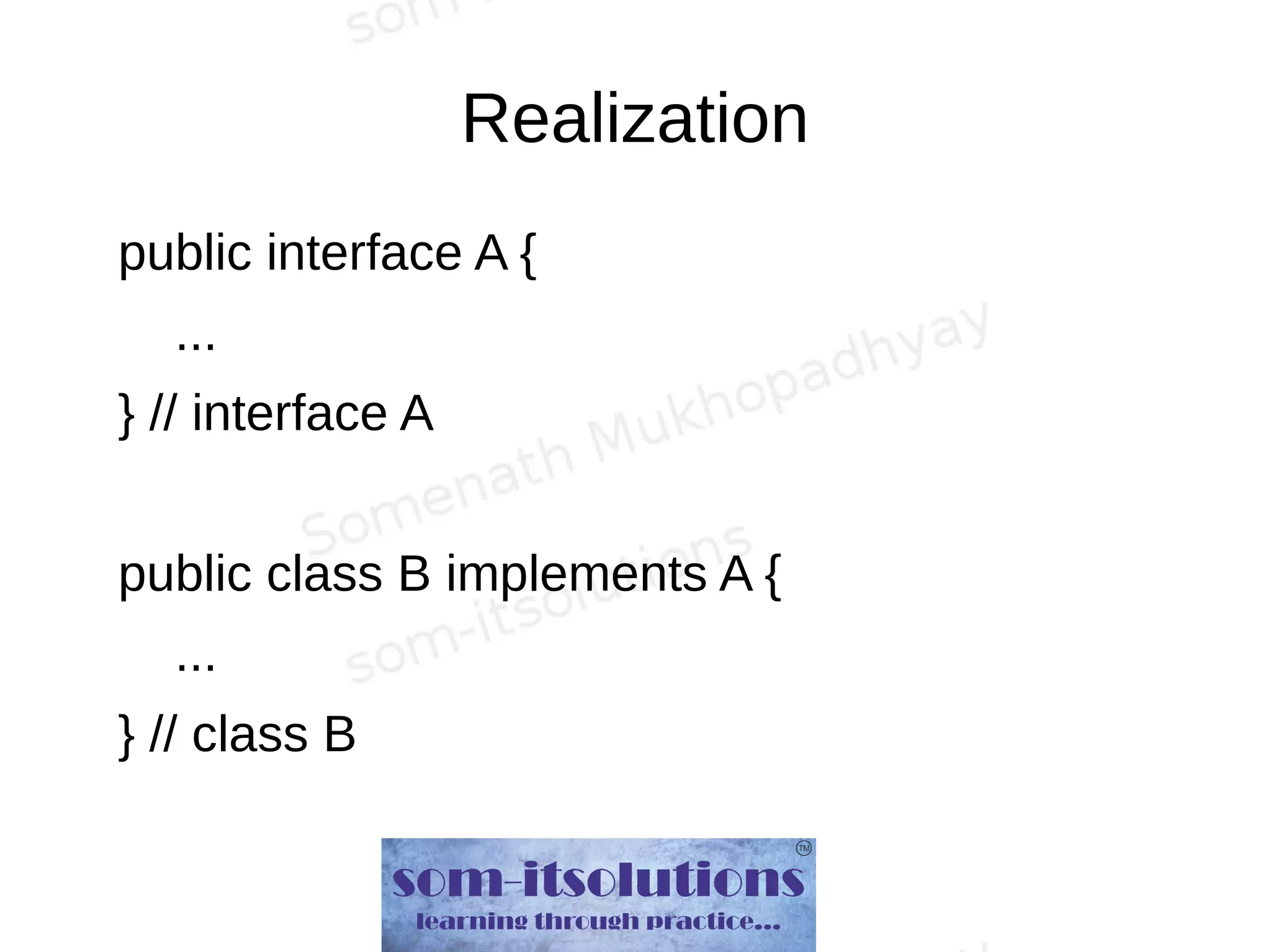 Realization
public interface A {
...
} // interface A
public class B implements A {
...
} // class B
 