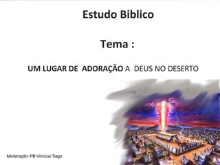 Ministração: PB Vinícius Tiago
UM LUGAR DE ADORAÇÃO A DEUS NO DESERTO
Estudo Biblico
Tema :
 