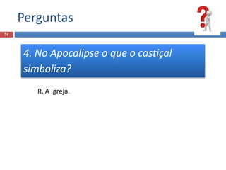 Perguntas
52
4. No Apocalipse o que o castiçal
simboliza?
R. A Igreja.
 