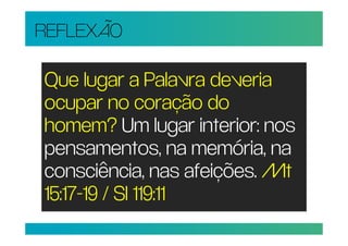 REFLEXÃO

Que lugar a Palavra deveria
ocupar no coração do
homem? Um lugar interior: nos
pensamentos, na memória, na
consciência, nas afeições. Mt
15:17-19 / Sl 119:11
 