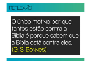 REFLEXÃO

O único motivo por que
tantos estão contra a
Bíblia é porque sabem que
a Bíblia está contra eles.
(G. S. Bowes)
 
