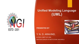 Unified Modeling Language
(UML)
PRESENTED BY
Y. N. D. ARAVIND,
M.TECH, DEPT OF CSE,
NEWTON’S GROUP OF INSTITUTIONS, MACHERLA.
 