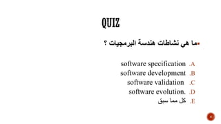 ‫؟‬ ‫البرمجيات‬ ‫هندسة‬ ‫نشاطات‬ ‫هي‬ ‫ما‬
.Asoftware specification
.Bsoftware development
.Csoftware validation
.Dsoftware evolution.
.E‫سبق‬ ‫مما‬ ‫كل‬
4
 