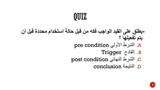 ‫قبل‬ ‫محددة‬ ‫استخدام‬ ‫حالة‬ ‫قبل‬ ‫من‬ ‫فكه‬ ‫الواجب‬ ‫القيد‬ ‫على‬ ‫يطلق‬‫أن‬
‫؟‬ ‫تفعيلها‬ ‫يتم‬
.A‫األولي‬ ‫الشرط‬pre condition
.B‫القادح‬Trigger
.C‫النهائي‬ ‫الشرط‬post condition
.D‫النتيجة‬conclusion
9
 