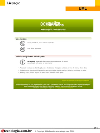 Linguagem de Modelagem Unificada
© Copyright Rildo Ferreira, e-tecnologia.com, 2009
UML
125
Licença:
 