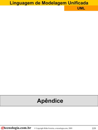 Linguagem de Modelagem Unificada
                                                               UML




             Apêndice



          © Copyright Rildo Ferreira, e-tecnologia.com, 2009         119
 