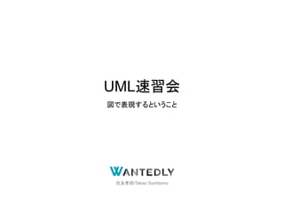 UML速習会
図で表現するということ
住友孝郎/Takao Sumitomo
 