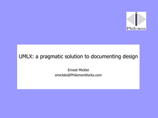 UMLX: a pragmatic solution to documenting design Ernest Micklei [email_address] 