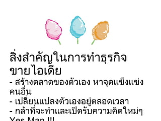 สิ่งสำคัญในการทำธุรกิจขายไอเดีย -  สร้างตลาดของตัวเอง หาจุดแข็งแข่งคนอื่น -  เปลี่ยนแปลงตัวเองอยู่ตลอดเวลา -  กล้าที่จะทำและเปิดรับความคิดใหม่ๆ  Yes Man !!! 