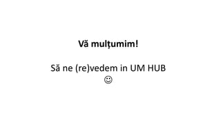 Vă mulțumim!
Să ne (re)vedem in UM HUB

 