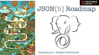 JSON[b] Roadmap
Oleg Bartunov, Postgres Professional VIRTUAL
 