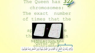 Nothing in the
Quran is a
coincidence.
The Queen has 32
chromosomes:
The exact number
of times that the
word Allah
appears before
the word Bee in
this Ayah!
 
