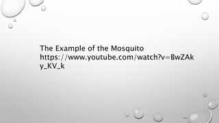 The Example of the Mosquito
https://www.youtube.com/watch?v=BwZAk
y_KV_k
 