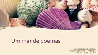 Um mar de poemas 
Externato João Alberto Faria 
Trabalho português – 3ºperíodo 
Daniela Ferrão nº7 9ºC 
 