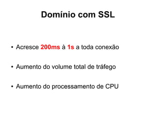 TLS
● Versão 1.2
● Cifras acima de 128 bits
● Atenção para ao implantar TLS (Load
Balance, Overhead CPU/MEM.
● Cuidado com DNS sharding + TLS
● <= SHA256
 