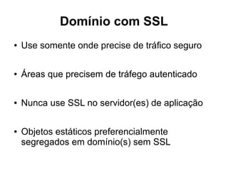 Compactação (gzip)
● Reduz o tamanho das respostas até 70%
● Os navegadores sinalizam o suporte à compressão com
um cabeçalho HTTP:
Accept-Encoding: gzip, deflate
● Os servidores web notificam o navegador cabeçalho
HTTP:
Content-Encoding: gzip
 