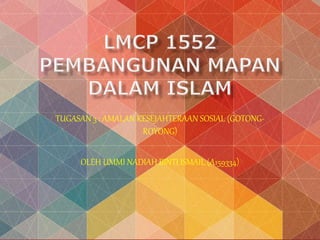 TUGASAN 3 : AMALAN KESEJAHTERAAN SOSIAL (GOTONG-
ROYONG)
OLEH UMMI NADIAH BINTI ISMAIL (A159334)
 