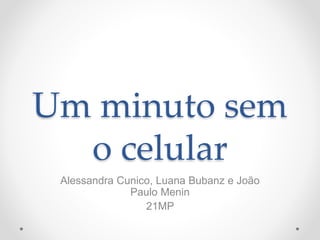 Um minuto sem
o celular
Alessandra Cunico, Luana Bubanz e João
Paulo Menin
21MP
 