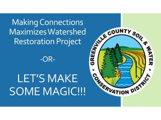 MakingConnections
MaximizesWatershed
RestorationProject
-OR-
LET’S MAKE
SOME MAGIC!!!
 