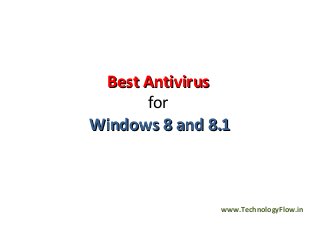 Best AntivirusBest Antivirus
for
Windows 8 and 8.1Windows 8 and 8.1
www.TechnologyFlow.in
 