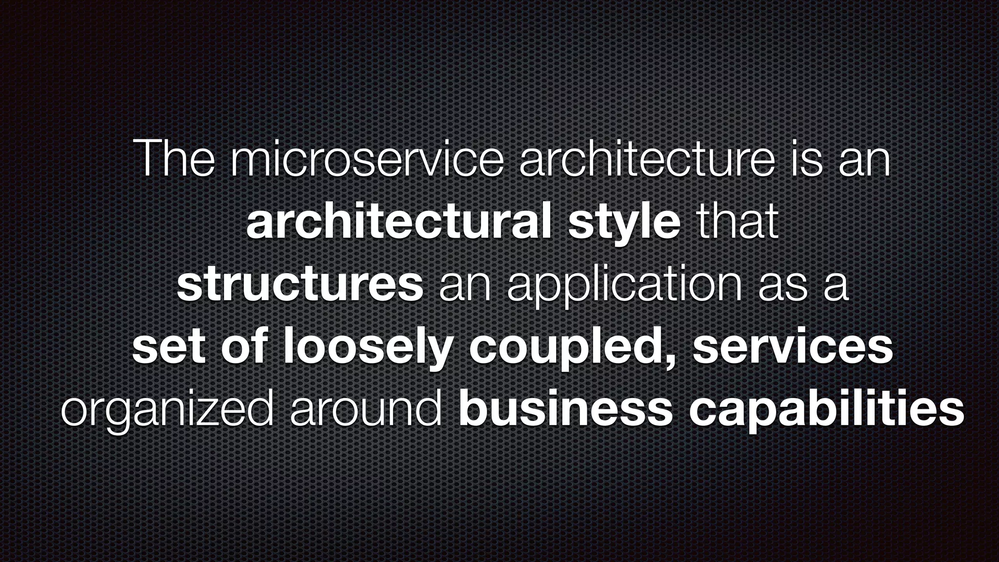 The microservice architecture is an architectural style that structures an application as a set of loosely coupled, services organized around business capabilities 