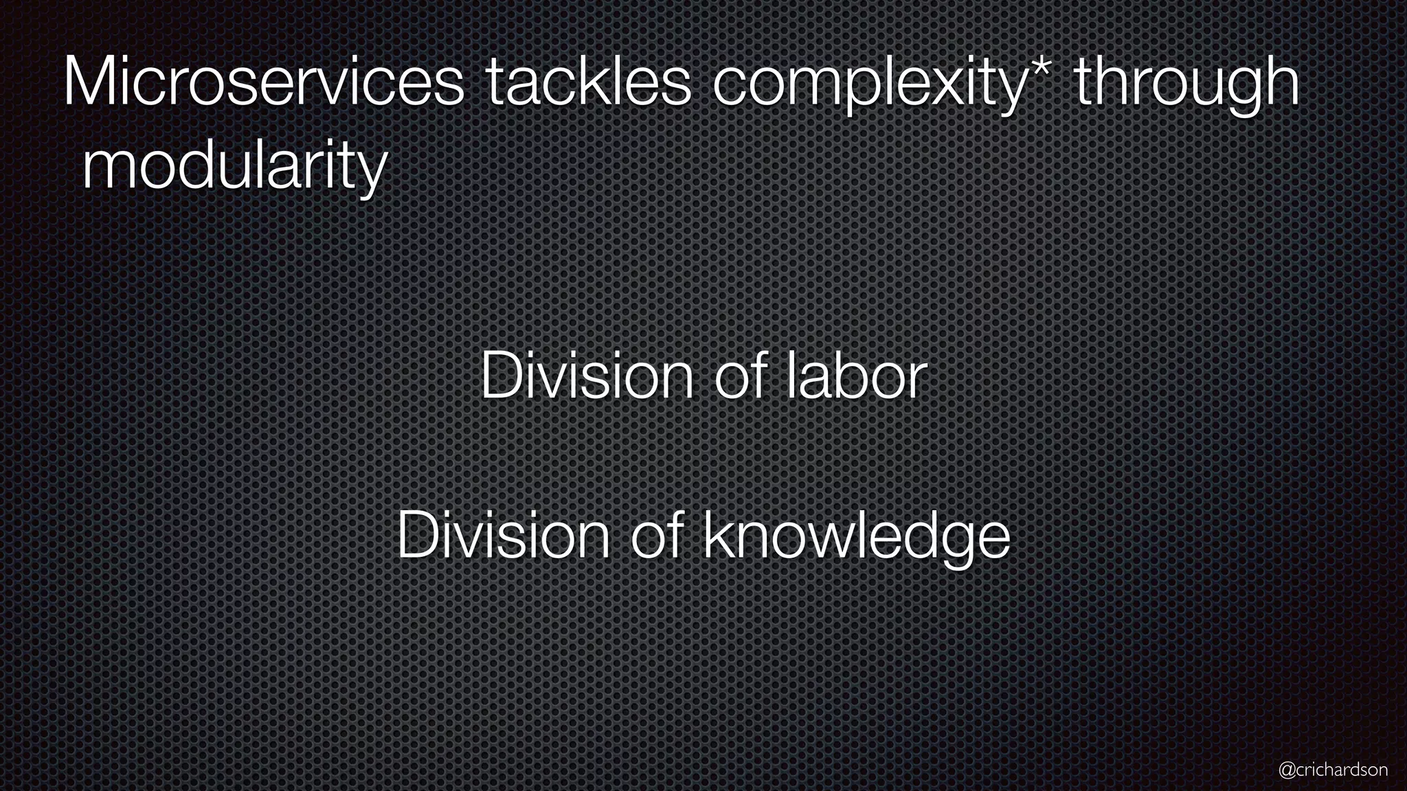 @crichardson Microservices tackles complexity* through modularity Division of labor Division of knowledge 