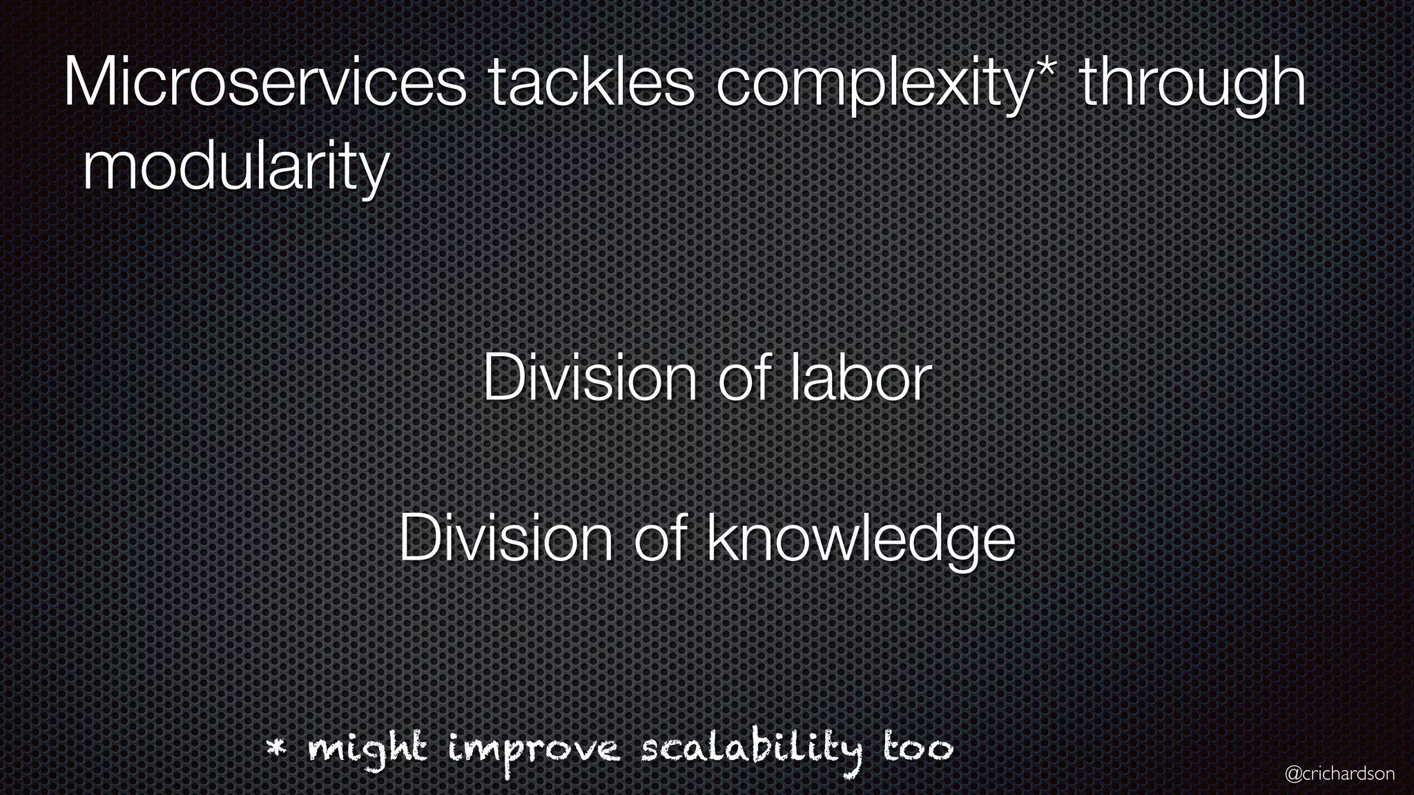 @crichardson Microservices tackles complexity* through modularity Division of labor Division of knowledge * might improve scalability too 