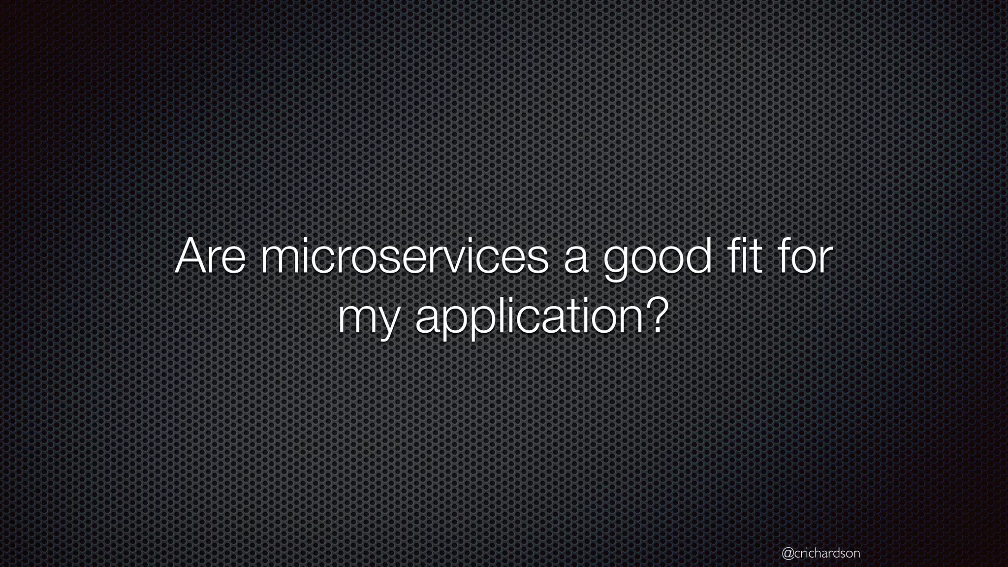 @crichardson Are microservices a good ﬁt for my application? 