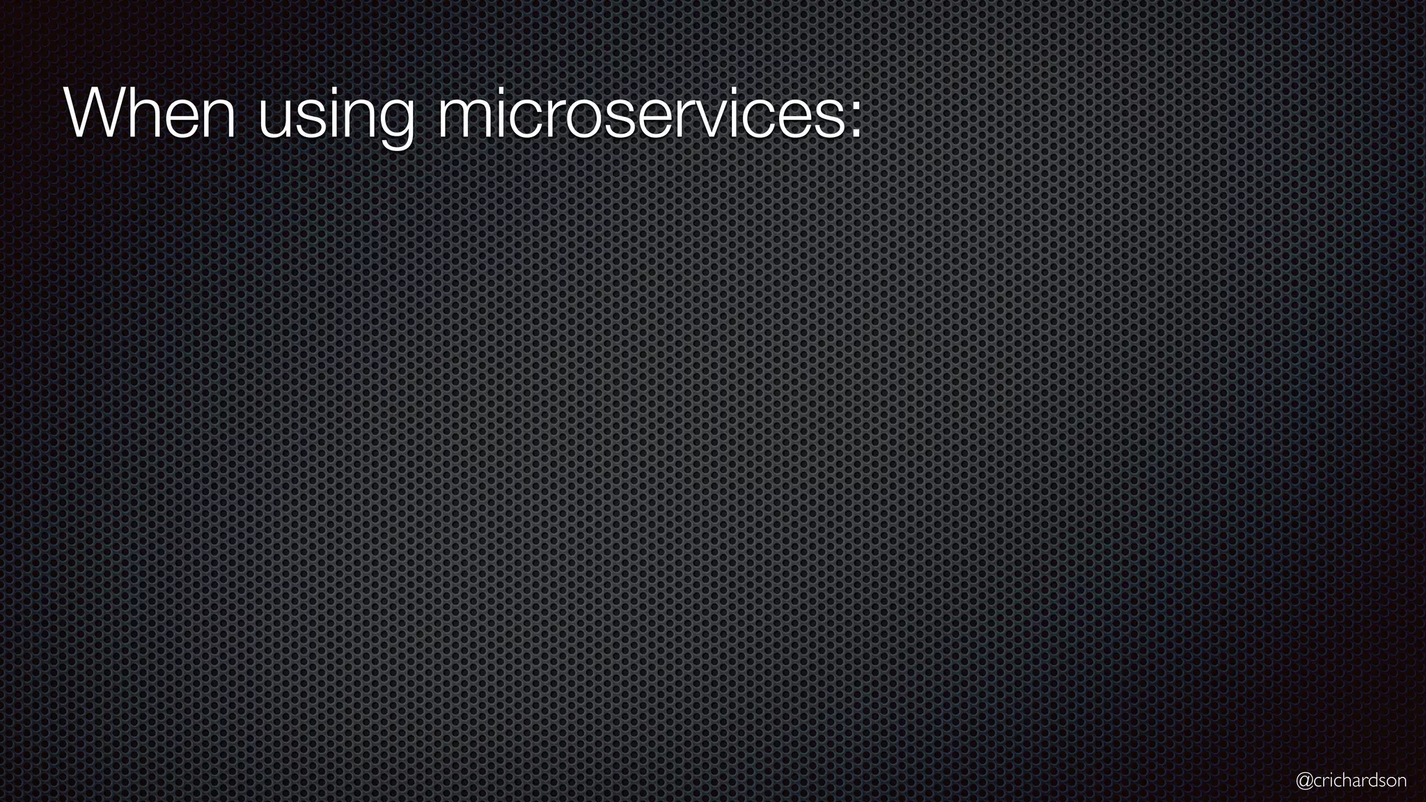 @crichardson When using microservices: 
