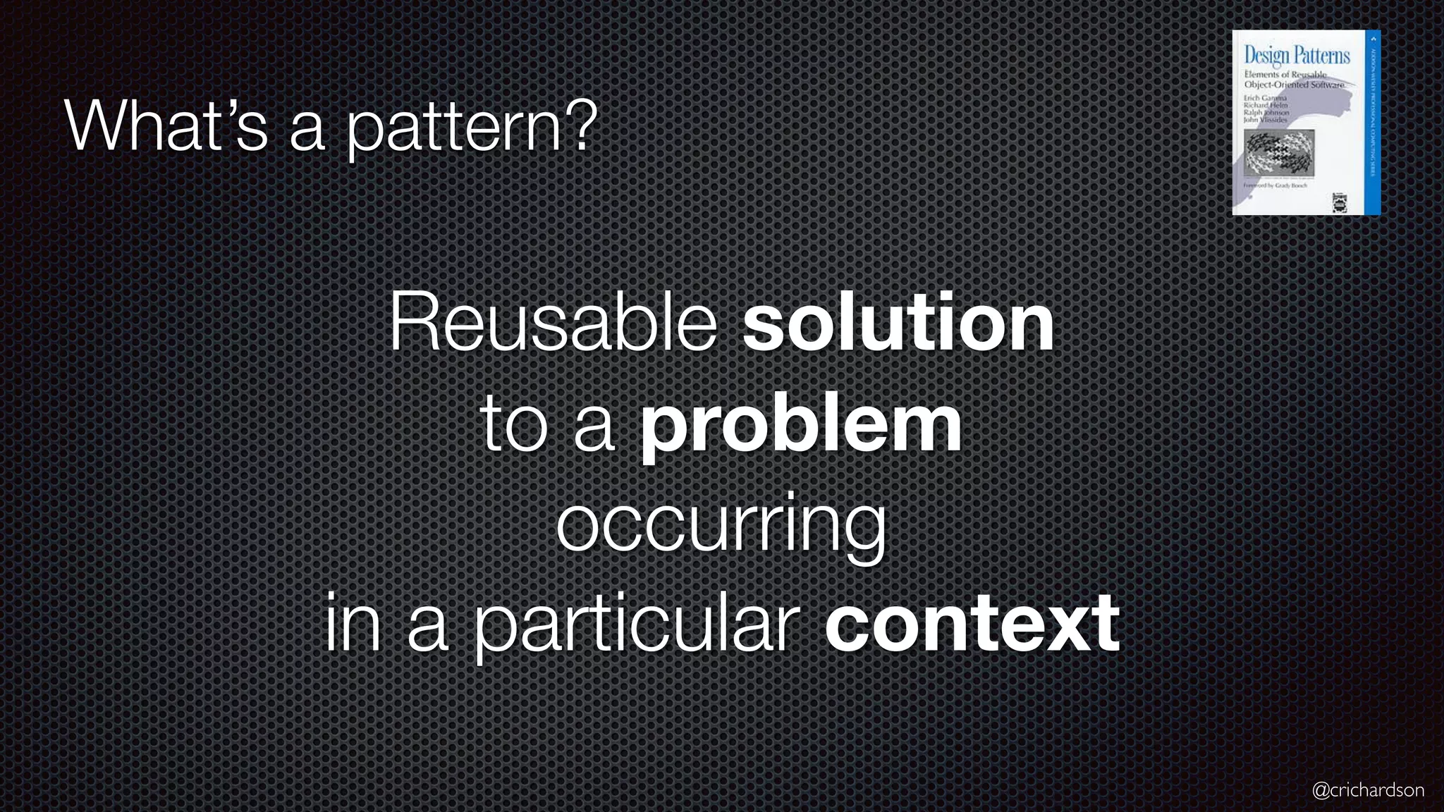 @crichardson What’s a pattern? Reusable solution to a problem occurring in a particular context 