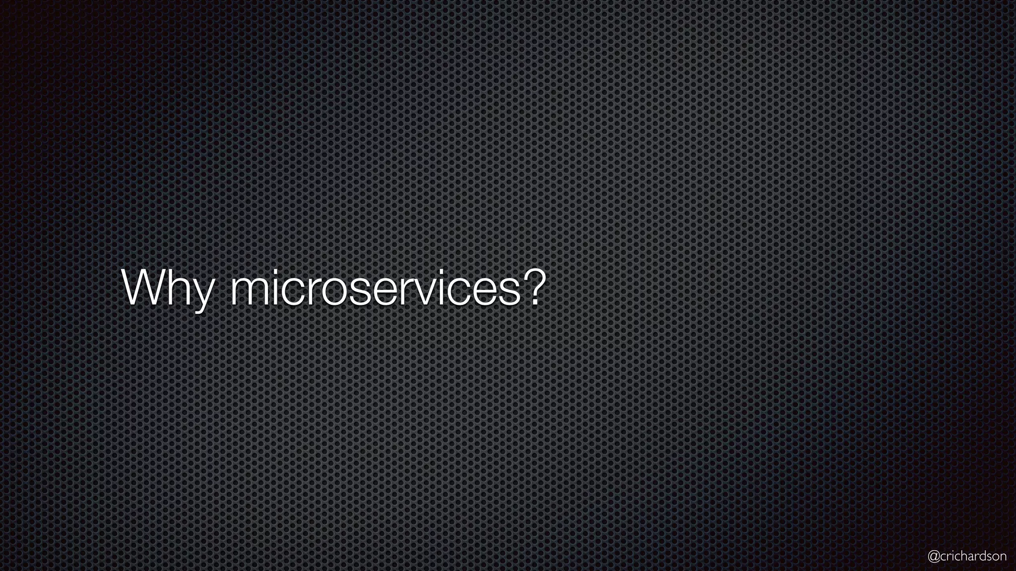 @crichardson Why microservices? 