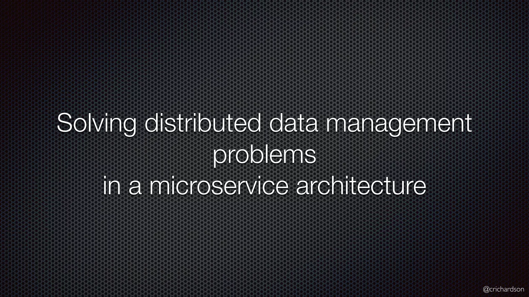 @crichardson Solving distributed data management problems in a microservice architecture 