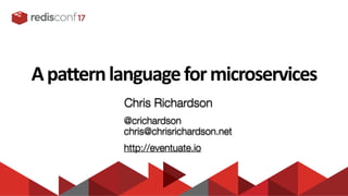 A	
  pattern	
  language	
  for	
  microservices
Chris Richardson
@crichardson
chris@chrisrichardson.net
http://eventuate.io
 
