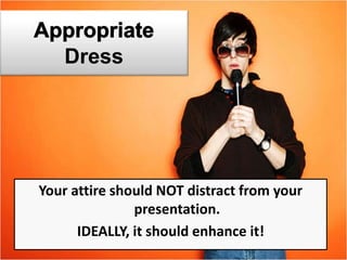 Dress
Your attire should NOT distract from your
presentation.
IDEALLY, it should enhance it!
 