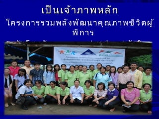 เป็ น เจ้ า ภาพหลั ก
โครงการรวมพลั ง พั ฒ นาคุ ณ ภาพชี ว ิ ต ผู ้
                     พิ ก าร
” ตุ ้ ม โฮมฮั ก แพง จากช่ อ งปากสู ่ ห ั ว ใจ ”
 