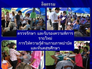 ตรวจรักษา และรับรองความพิการ
          รายใหม่
การให้ความรู้ด้านกายภาพบำาบัด
       และทันตสุขศึกษา
 