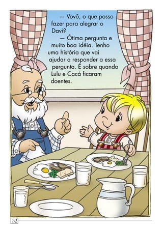 — Vovô, o que posso
fazer para alegrar o
Davi?
— Ótima pergunta e
muito boa idéia. Tenho
uma história que vai
ajudar a responder a essa
pergunta. É sobre quando
Lulu e Cacá ﬁcaram
doentes.
52
 