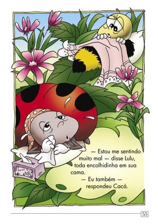 — Estou me sentindo
muito mal — disse Lulu,
toda encolhidinha em sua
cama.
— Eu também —
respondeu Cacá.
53
 