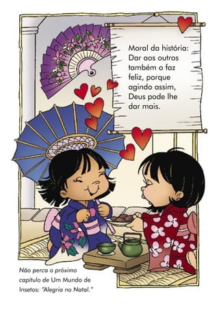 Moral da história:
Dar aos outros
também o faz
feliz, porque
agindo assim,
Deus pode lhe
dar mais.
Não perca o próximo
capítulo de Um Mundo de
Insetos: “Alegria no Natal.”
 