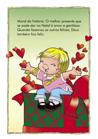 Moral da história: O melhor presente que
se pode dar no Natal é amor e gentileza.
Quando fazemos os outros felizes, Deus
também fica feliz.
 