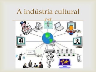 A indústria cultural
        
 