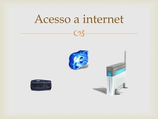 Acesso a internet
       
 