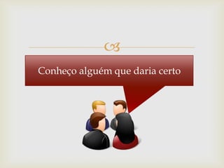 
Conheço alguém que daria certo
 