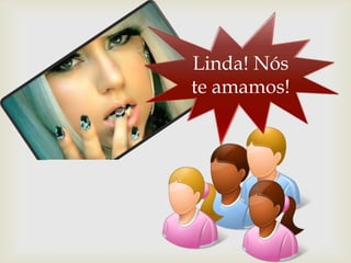Linda! Nós
 te amamos!
 