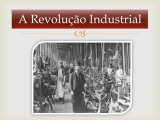 A Revolução Industrial
         
 