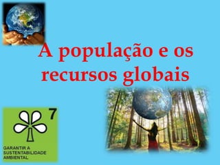 A população e os
recursos globais
 