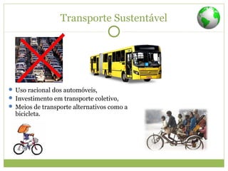 Transporte Sustentável
 Uso racional dos automóveis,
 Investimento em transporte coletivo,
 Meios de transporte alternativos como a
bicicleta.
 